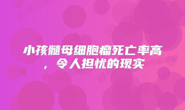 小孩髓母细胞瘤死亡率高，令人担忧的现实