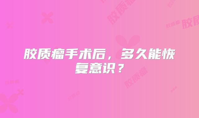 胶质瘤手术后，多久能恢复意识？