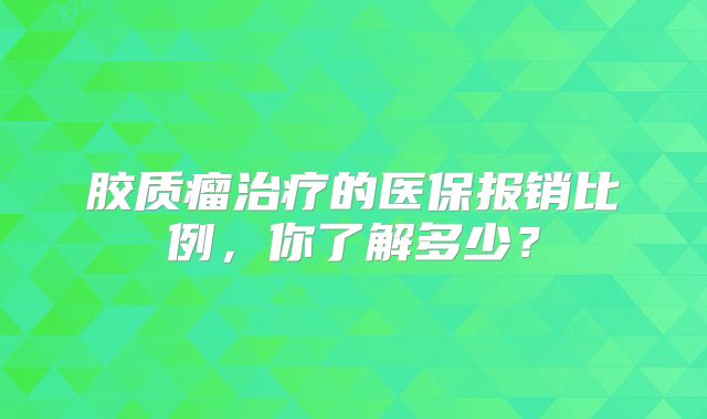 胶质瘤治疗的医保报销比例，你了解多少？