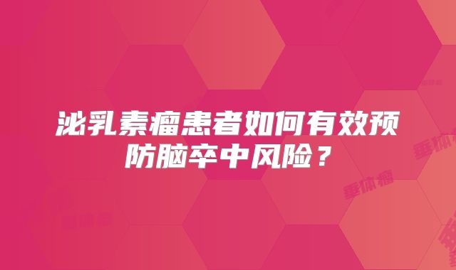泌乳素瘤患者如何有效预防脑卒中风险？