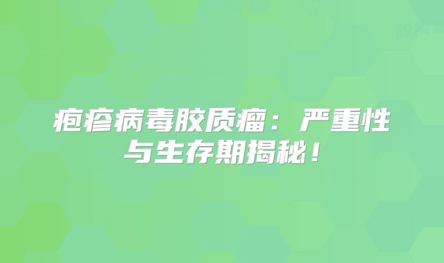 疱疹病毒胶质瘤：严重性与生存期揭秘！
