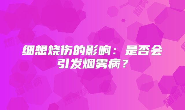 细想烧伤的影响：是否会引发烟雾病？