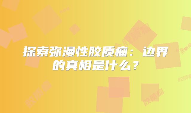 探索弥漫性胶质瘤：边界的真相是什么？