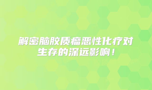 解密脑胶质瘤恶性化疗对生存的深远影响！