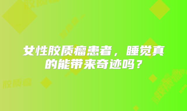女性胶质瘤患者，睡觉真的能带来奇迹吗？
