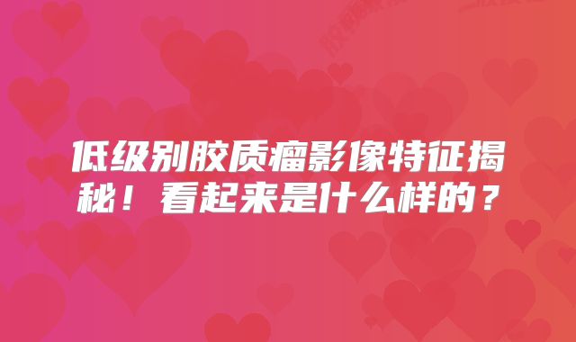 低级别胶质瘤影像特征揭秘！看起来是什么样的？