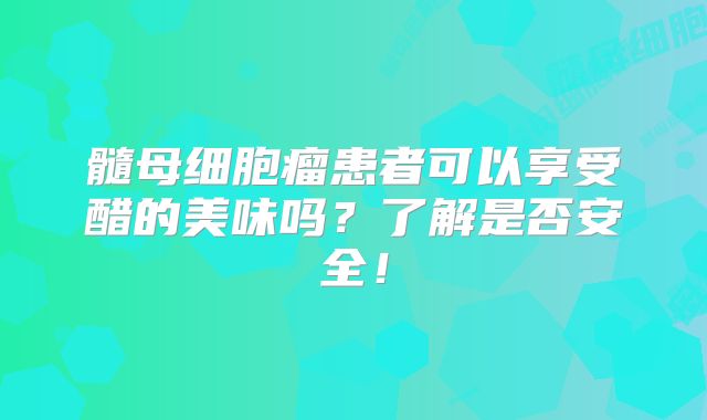 髓母细胞瘤患者可以享受醋的美味吗？了解是否安全！
