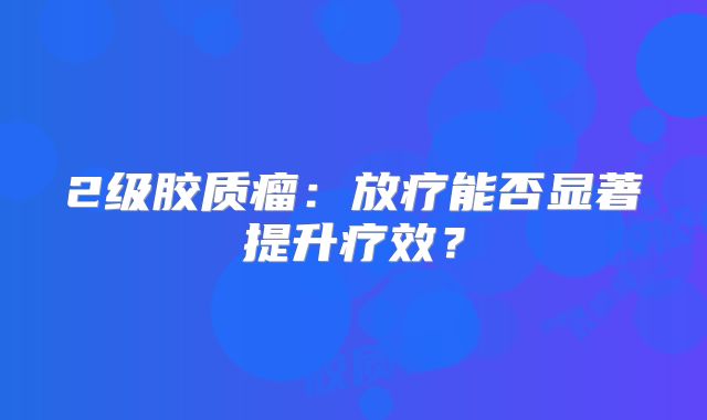 2级胶质瘤：放疗能否显著提升疗效？