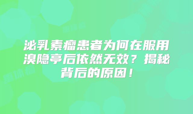 泌乳素瘤患者为何在服用溴隐亭后依然无效？揭秘背后的原因！