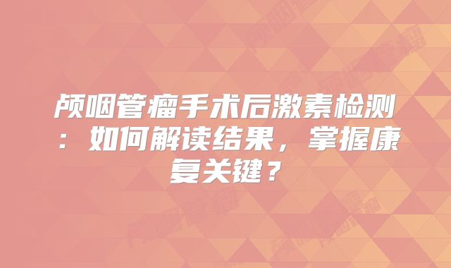 颅咽管瘤手术后激素检测：如何解读结果，掌握康复关键？
