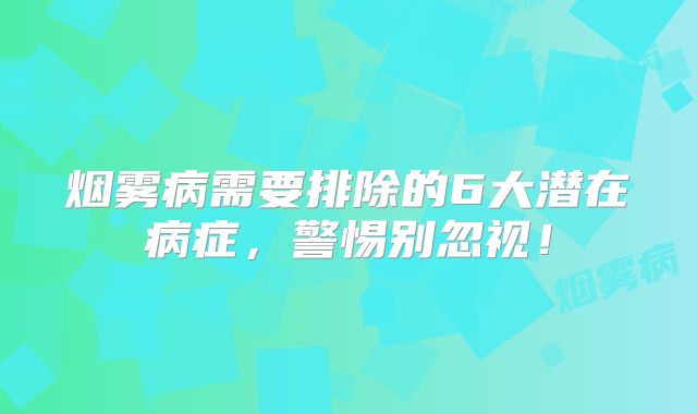 烟雾病需要排除的6大潜在病症，警惕别忽视！