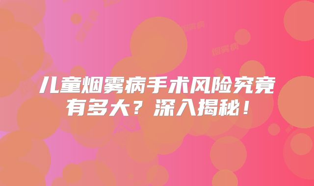 儿童烟雾病手术风险究竟有多大？深入揭秘！