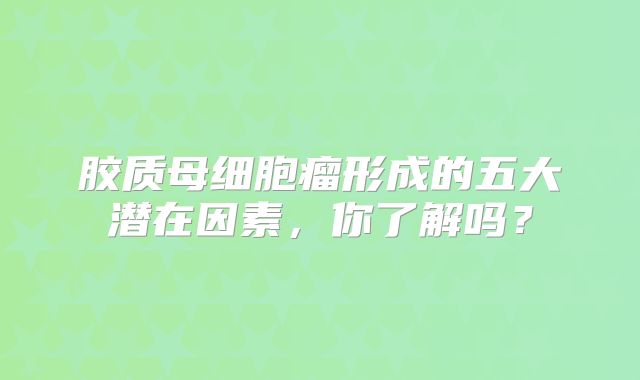 胶质母细胞瘤形成的五大潜在因素，你了解吗？