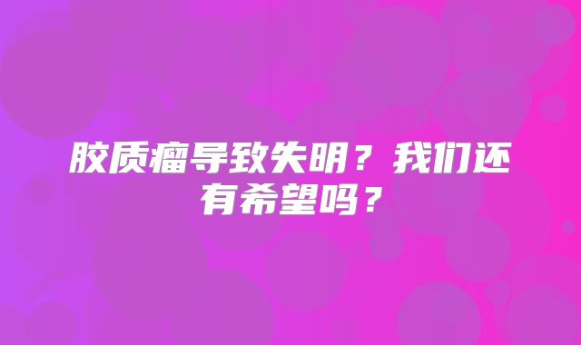 胶质瘤导致失明？我们还有希望吗？