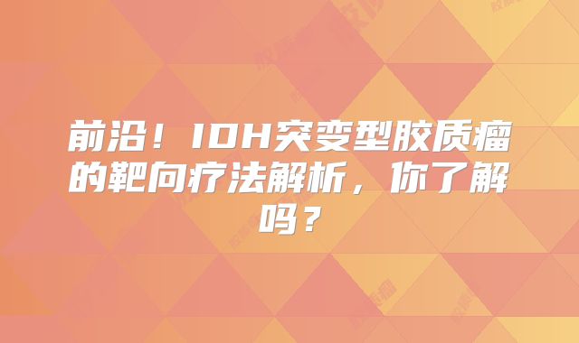 前沿！IDH突变型胶质瘤的靶向疗法解析，你了解吗？
