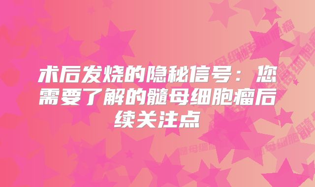 术后发烧的隐秘信号：您需要了解的髓母细胞瘤后续关注点