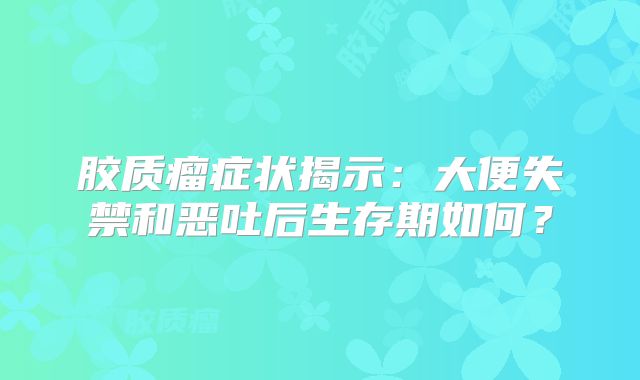 胶质瘤症状揭示：大便失禁和恶吐后生存期如何？