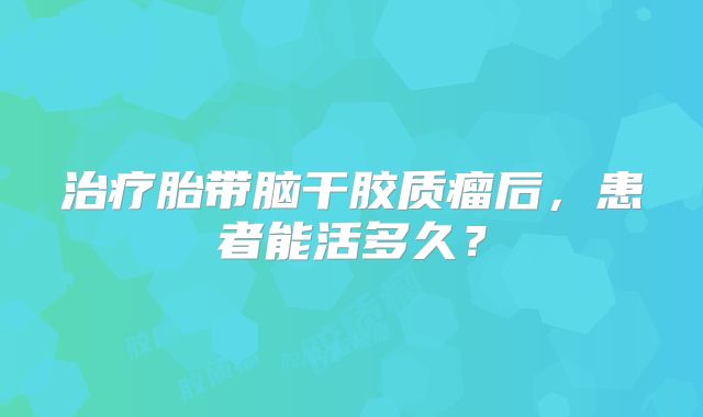 治疗胎带脑干胶质瘤后，患者能活多久？