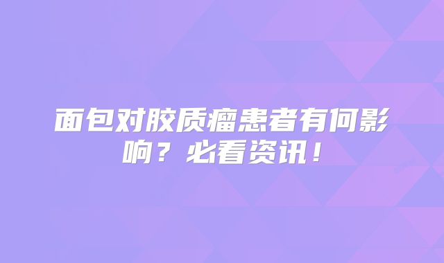 面包对胶质瘤患者有何影响？必看资讯！