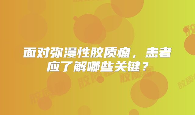 面对弥漫性胶质瘤，患者应了解哪些关键？
