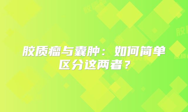胶质瘤与囊肿：如何简单区分这两者？