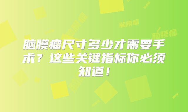 脑膜瘤尺寸多少才需要手术？这些关键指标你必须知道！