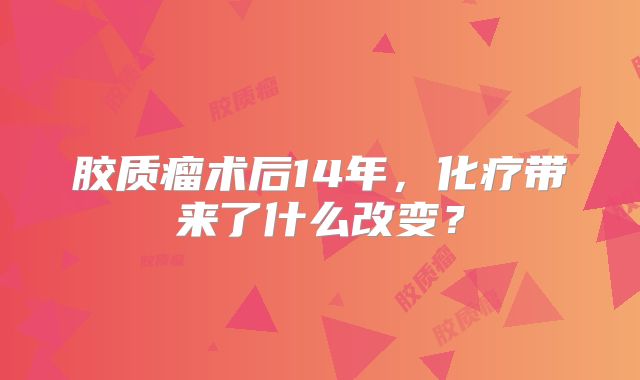 胶质瘤术后14年，化疗带来了什么改变？
