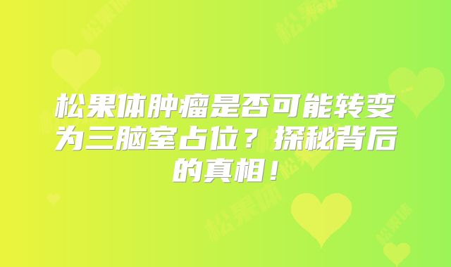 松果体肿瘤是否可能转变为三脑室占位？探秘背后的真相！