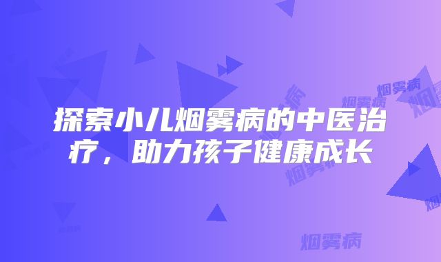 探索小儿烟雾病的中医治疗，助力孩子健康成长