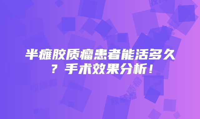 半瘫胶质瘤患者能活多久？手术效果分析！