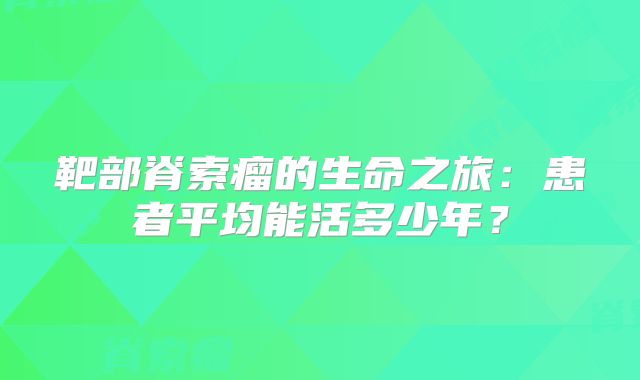 靶部脊索瘤的生命之旅：患者平均能活多少年？