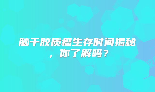 脑干胶质瘤生存时间揭秘，你了解吗？