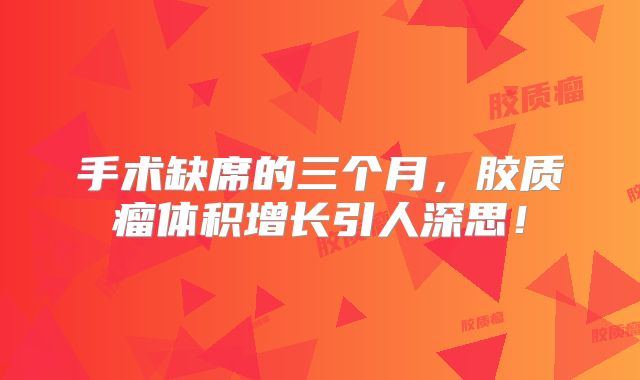 手术缺席的三个月，胶质瘤体积增长引人深思！