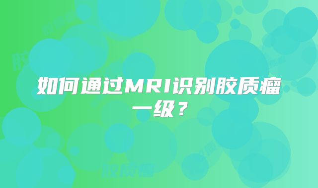 如何通过MRI识别胶质瘤一级？