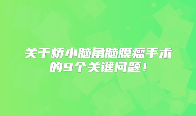 关于桥小脑角脑膜瘤手术的9个关键问题！