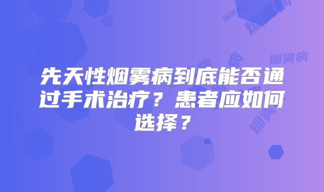 先天性烟雾病到底能否通过手术治疗？患者应如何选择？