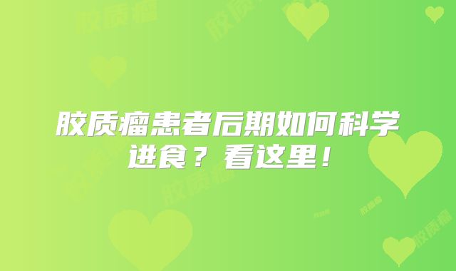胶质瘤患者后期如何科学进食？看这里！
