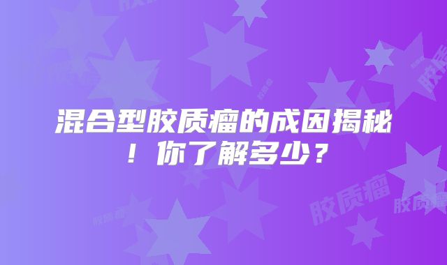 混合型胶质瘤的成因揭秘！你了解多少？