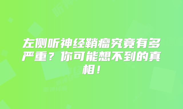 左侧听神经鞘瘤究竟有多严重？你可能想不到的真相！