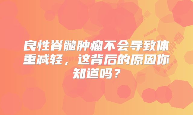 良性脊髓肿瘤不会导致体重减轻，这背后的原因你知道吗？