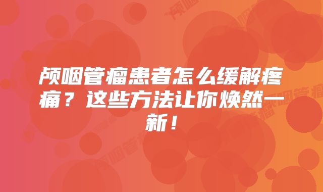 颅咽管瘤患者怎么缓解疼痛？这些方法让你焕然一新！