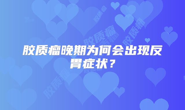 胶质瘤晚期为何会出现反胃症状？