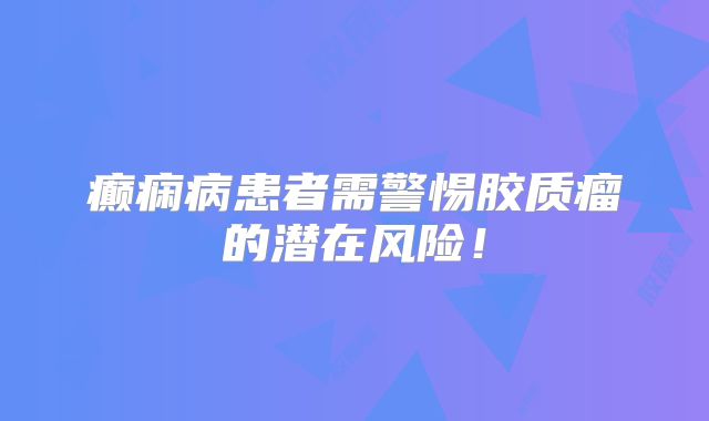 癫痫病患者需警惕胶质瘤的潜在风险！