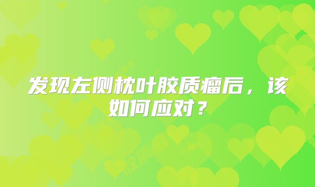 发现左侧枕叶胶质瘤后，该如何应对？