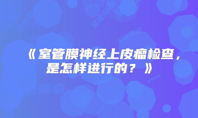 《室管膜神经上皮瘤检查，是怎样进行的？》