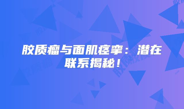 胶质瘤与面肌痉挛：潜在联系揭秘！