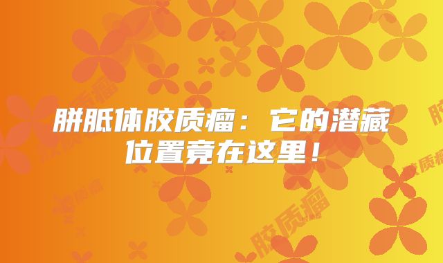 胼胝体胶质瘤：它的潜藏位置竟在这里！