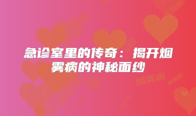 急诊室里的传奇：揭开烟雾病的神秘面纱