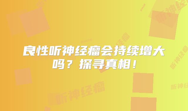 良性听神经瘤会持续增大吗？探寻真相！