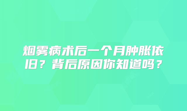 烟雾病术后一个月肿胀依旧？背后原因你知道吗？